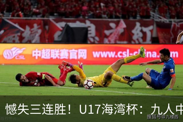 憾失三连胜！U17海湾杯：九人中国3比3十人巴林，彭显宸、冀政浩染红，杨宸硕世界波