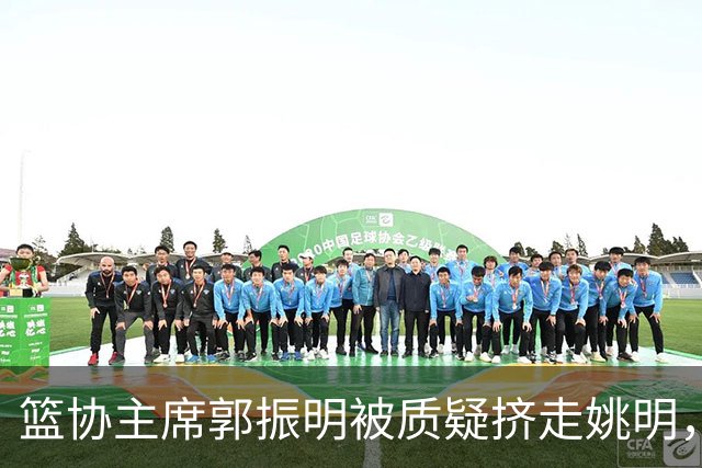 篮协主席郭振明被质疑挤走姚明，杨毅讲清来龙去脉：他是党政干部出身，确实不是篮球内行